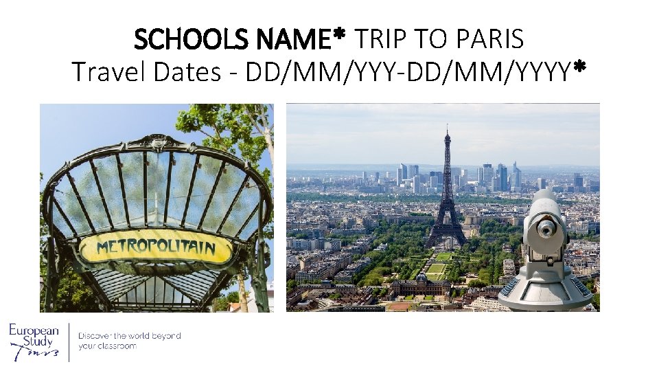 SCHOOLS NAME* TRIP TO PARIS Travel Dates - DD/MM/YYY-DD/MM/YYYY* SCHOOLS NAME* TRIP TO PARIS Travel Dates - DD/MM/YYY-DD/MM/YYYY*