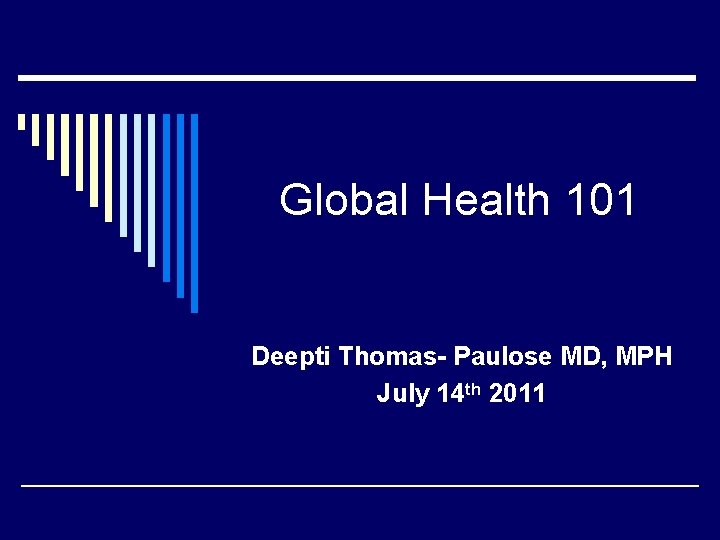 Global Health 101 Deepti Thomas- Paulose MD, MPH July 14 th 2011 
