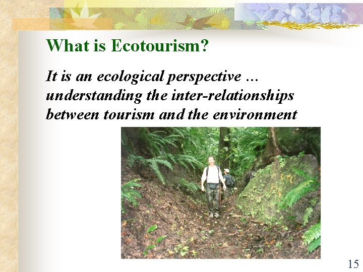 What is Ecotourism? It is an ecological perspective … understanding the inter-relationships between tourism