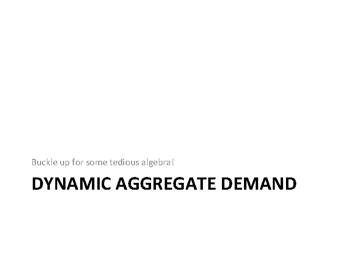Buckle up for some tedious algebra! DYNAMIC AGGREGATE DEMAND 