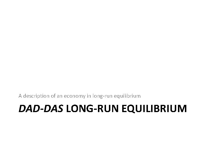 A description of an economy in long-run equilibrium DAD-DAS LONG-RUN EQUILIBRIUM 