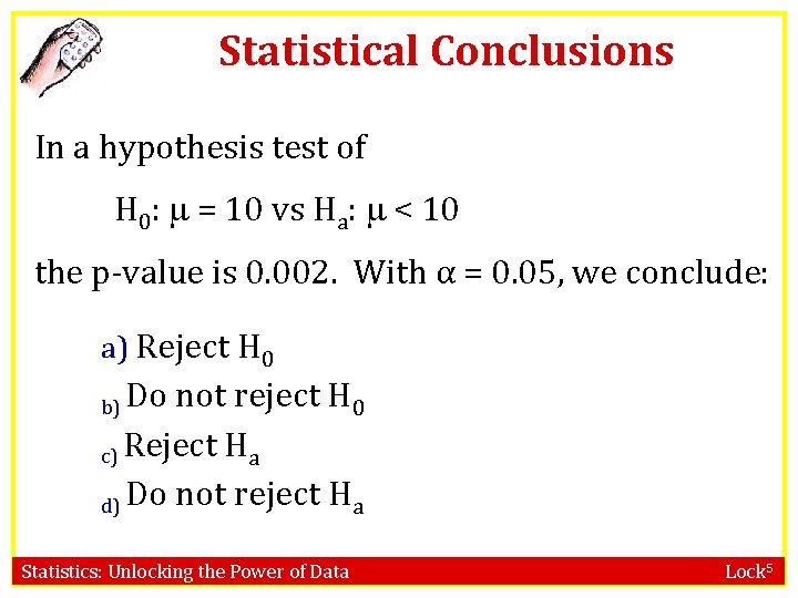 Statistical Conclusions In a hypothesis test of H 0: = 10 vs Ha: <