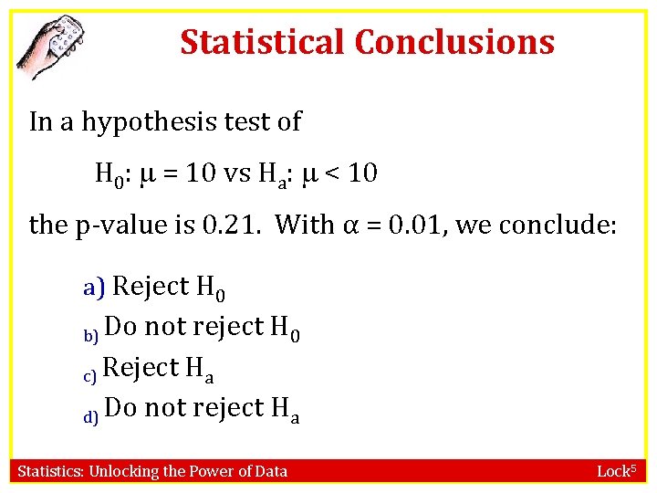 Statistical Conclusions In a hypothesis test of H 0: = 10 vs Ha: <