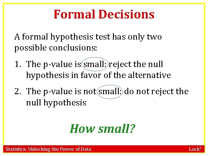 Formal Decisions A formal hypothesis test has only two possible conclusions: 1. The p-value