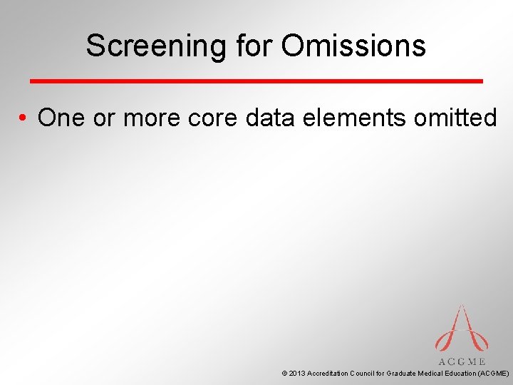 Screening for Omissions • One or more core data elements omitted © 2013 Accreditation