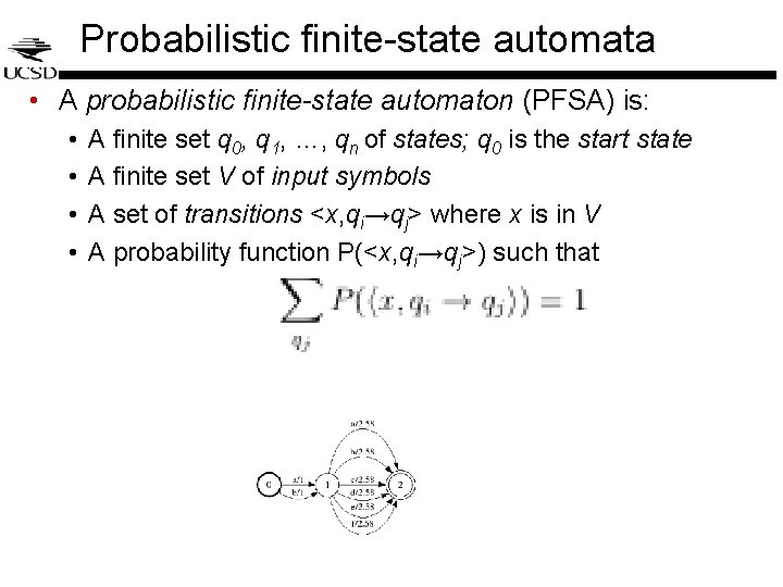 Probabilistic finite-state automata • A probabilistic finite-state automaton (PFSA) is: • • A finite Probabilistic finite-state automata • A probabilistic finite-state automaton (PFSA) is: • • A finite