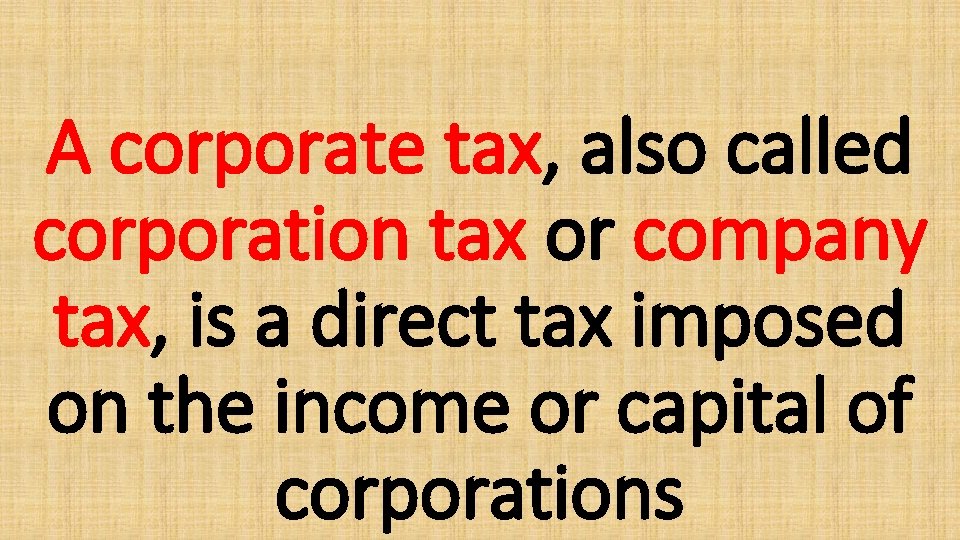 A corporate tax, also called corporation tax or company tax, is a direct tax