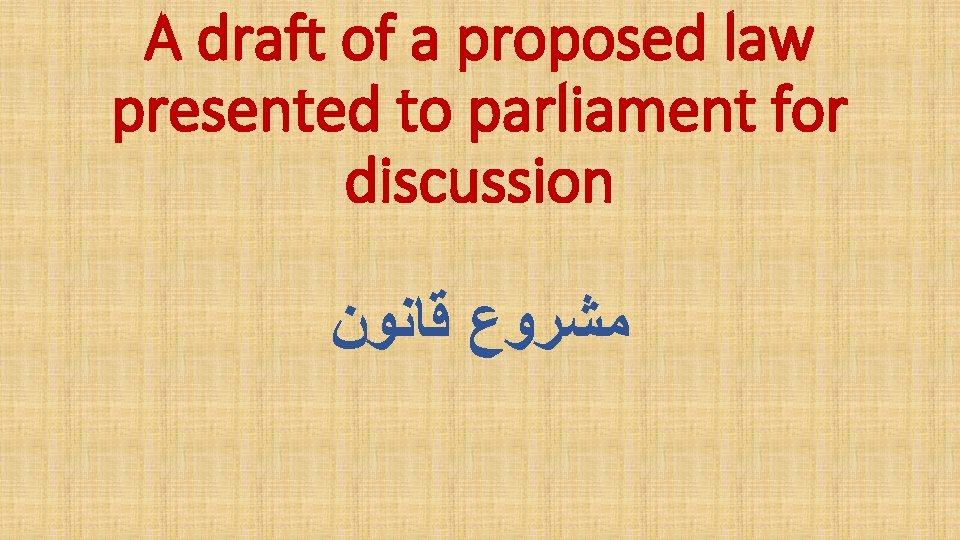 A draft of a proposed law presented to parliament for discussion ﻣﺸﺮﻭﻉ ﻗﺎﻧﻮﻥ 