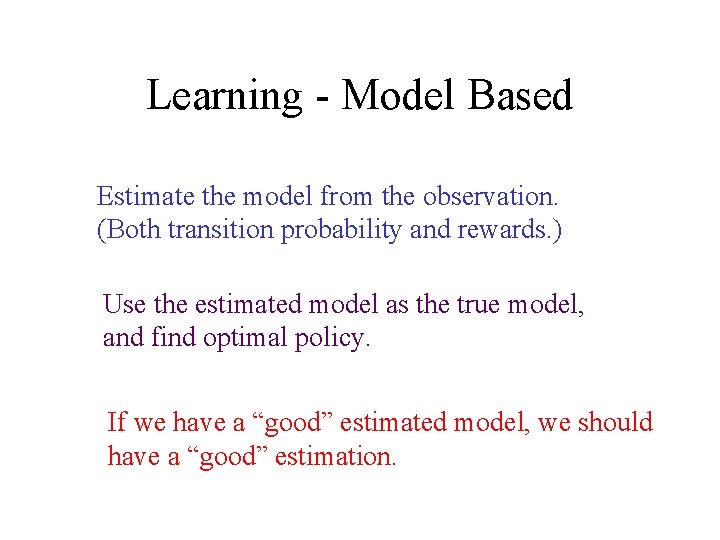 Learning - Model Based Estimate the model from the observation. (Both transition probability and