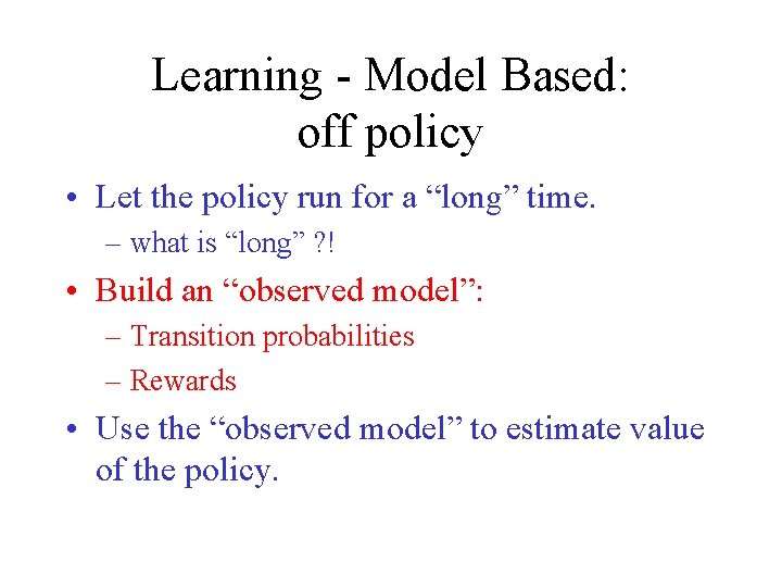 Learning - Model Based: off policy • Let the policy run for a “long”