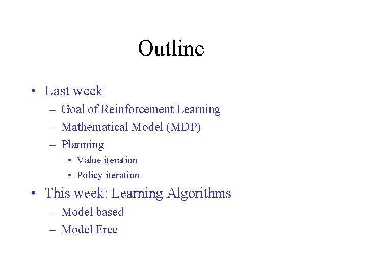 Outline • Last week – Goal of Reinforcement Learning – Mathematical Model (MDP) –