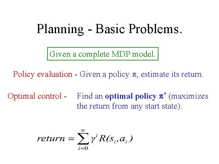 Planning - Basic Problems. Given a complete MDP model. Policy evaluation - Given a