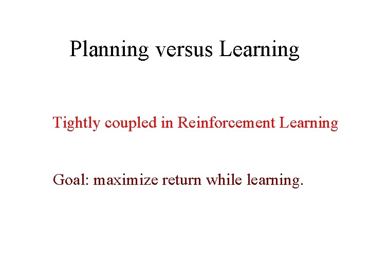 Planning versus Learning Tightly coupled in Reinforcement Learning Goal: maximize return while learning. 