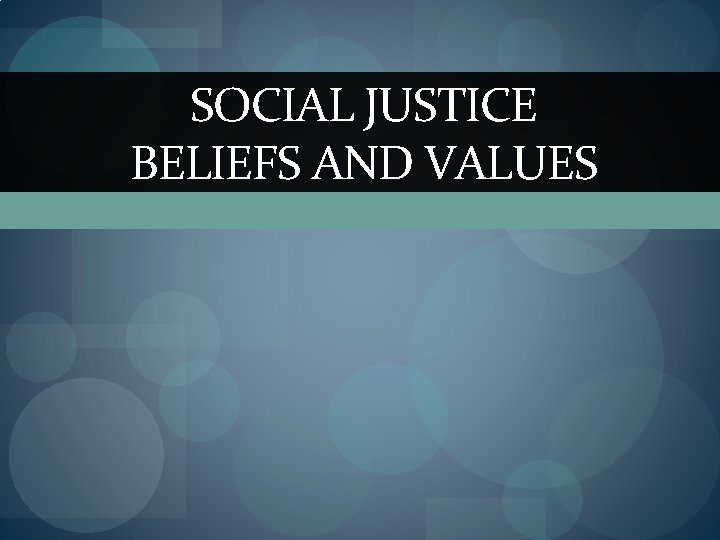 SOCIAL JUSTICE BELIEFS AND VALUES 