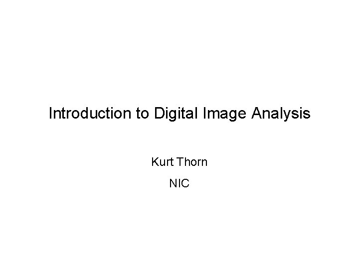 Introduction to Digital Image Analysis Kurt Thorn NIC 