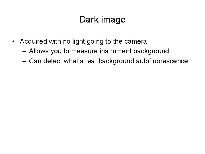 Dark image • Acquired with no light going to the camera – Allows you