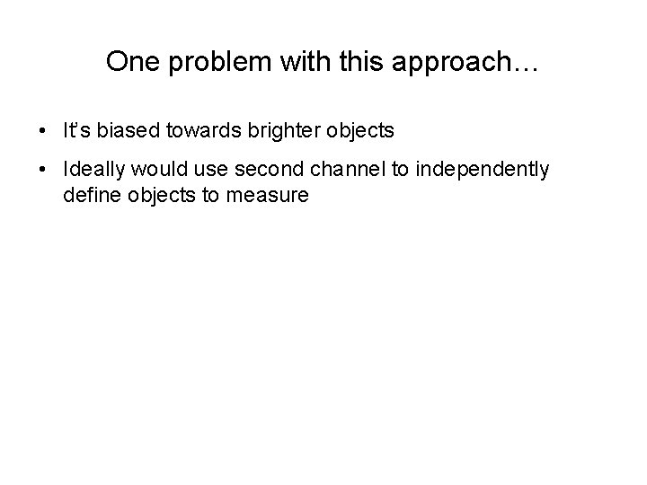 One problem with this approach… • It’s biased towards brighter objects • Ideally would