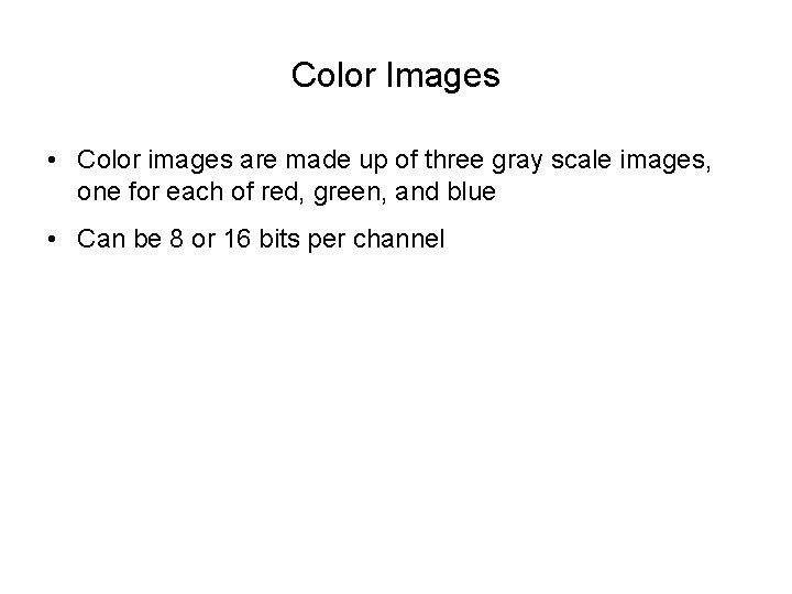 Color Images • Color images are made up of three gray scale images, one