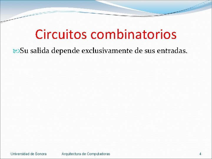 Circuitos combinatorios Su salida depende exclusivamente de sus entradas. Universidad de Sonora Arquitectura de