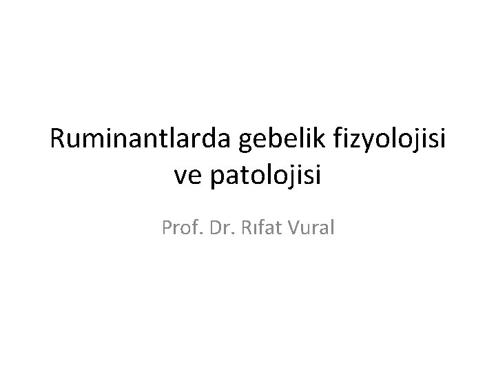 Ruminantlarda gebelik fizyolojisi ve patolojisi Prof. Dr. Rıfat Vural 