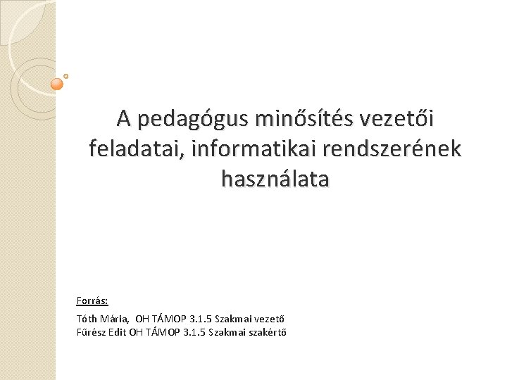 A pedagógus minősítés vezetői feladatai, informatikai rendszerének használata Forrás: Tóth Mária, OH TÁMOP 3.