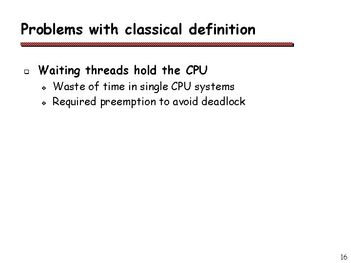 Problems with classical definition q Waiting threads hold the CPU v v Waste of