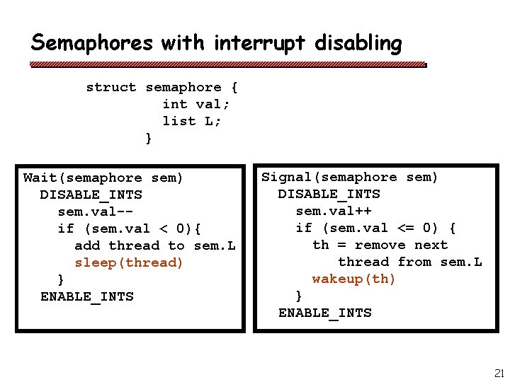 Semaphores with interrupt disabling struct semaphore { int val; list L; } Wait(semaphore sem)