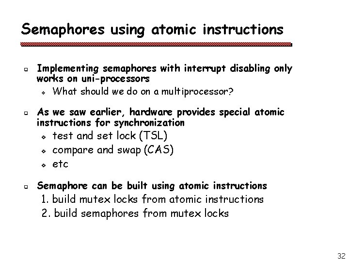 Semaphores using atomic instructions q q Implementing semaphores with interrupt disabling only works on