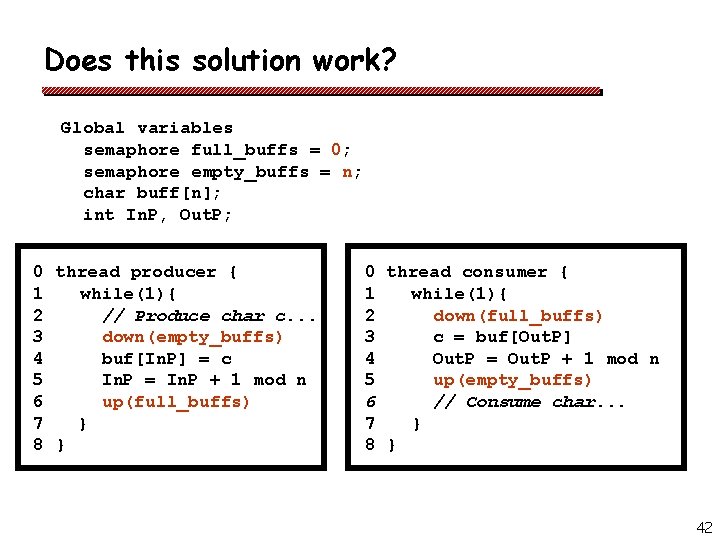 Does this solution work? Global variables semaphore full_buffs = 0; semaphore empty_buffs = n;