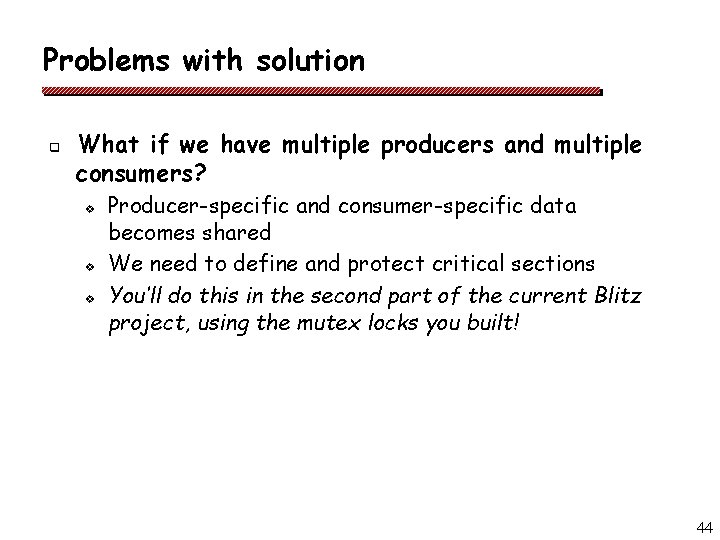 Problems with solution q What if we have multiple producers and multiple consumers? v