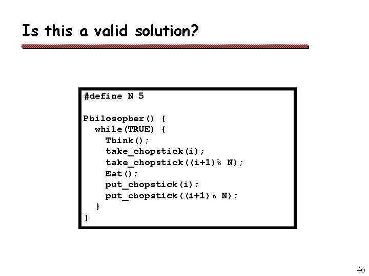 Is this a valid solution? #define N 5 Philosopher() { while(TRUE) { Think(); take_chopstick(i);