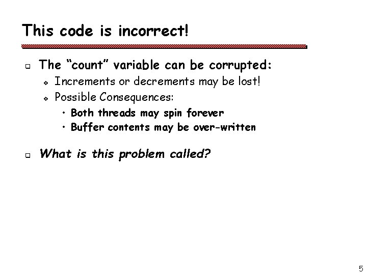 This code is incorrect! q The “count” variable can be corrupted: v v Increments