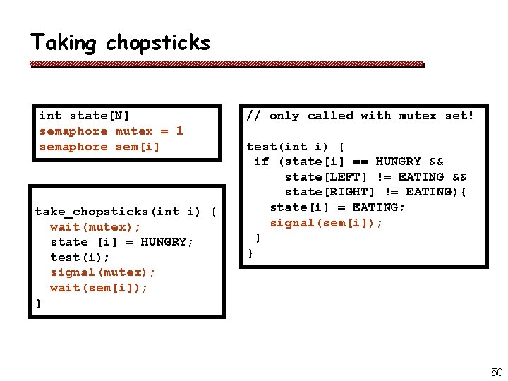 Taking chopsticks int state[N] semaphore mutex = 1 semaphore sem[i] take_chopsticks(int i) { wait(mutex);