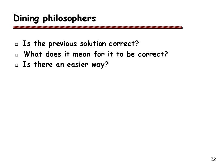 Dining philosophers q q q Is the previous solution correct? What does it mean