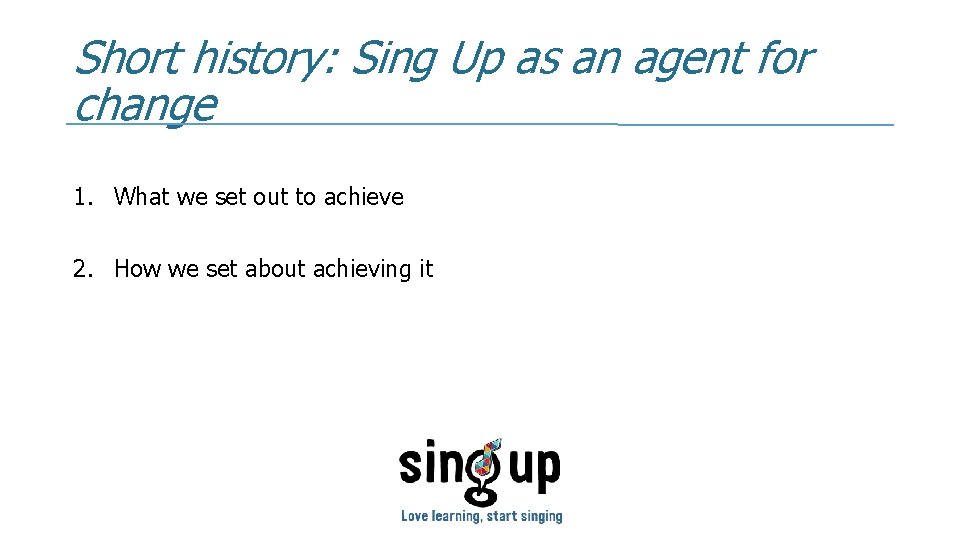 Short history: Sing Up as an agent for change 1. What we set out