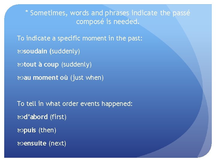 * Sometimes, words and phrases indicate the passé composé is needed. To indicate a