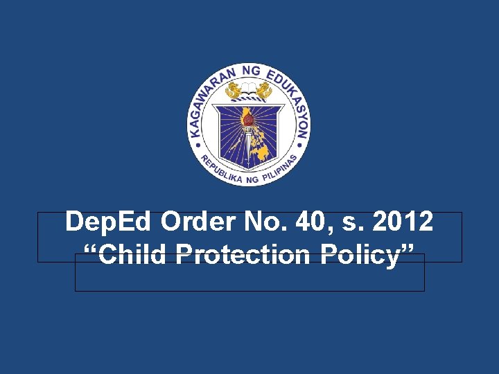 Dep. Ed Order No. 40, s. 2012 “Child Protection Policy” 