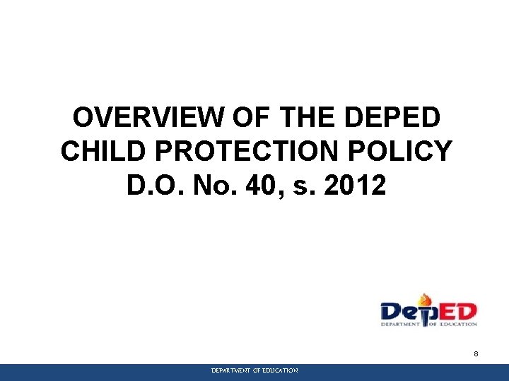 OVERVIEW OF THE DEPED CHILD PROTECTION POLICY D. O. No. 40, s. 2012 8