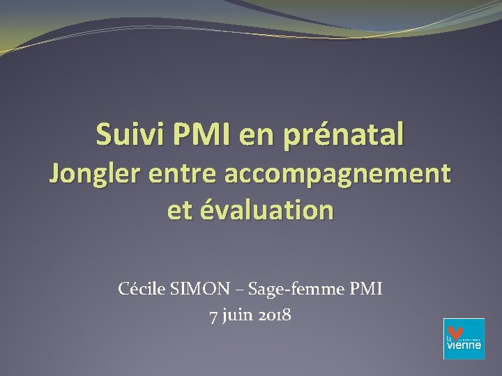 Suivi PMI en prénatal Jongler entre accompagnement et évaluation Cécile SIMON – Sage-femme PMI