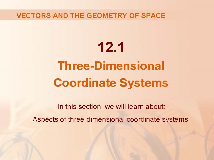 VECTORS AND THE GEOMETRY OF SPACE 12. 1 Three-Dimensional Coordinate Systems In this section,