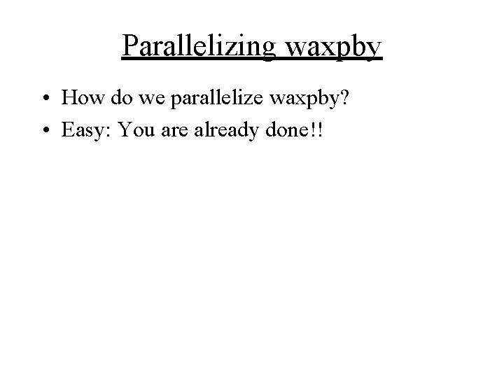 Parallelizing waxpby • How do we parallelize waxpby? • Easy: You are already done!!