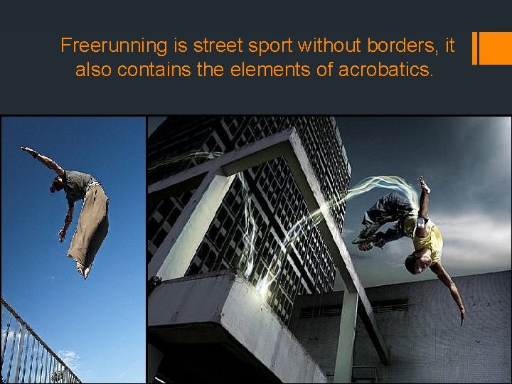 Freerunning is street sport without borders, it also contains the elements of acrobatics. 