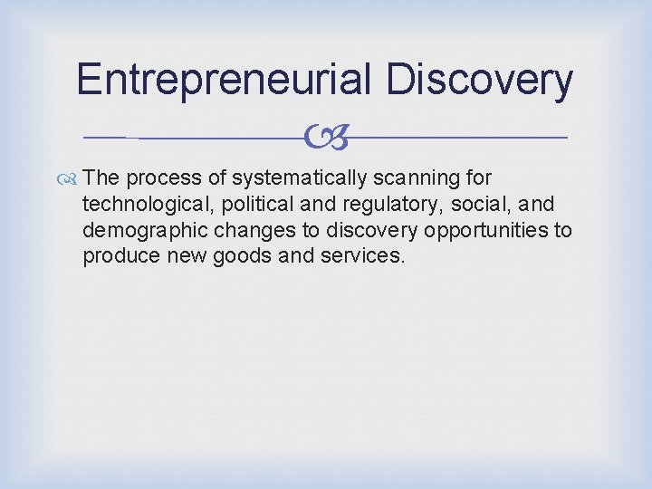 Entrepreneurial Discovery The process of systematically scanning for technological, political and regulatory, social, and