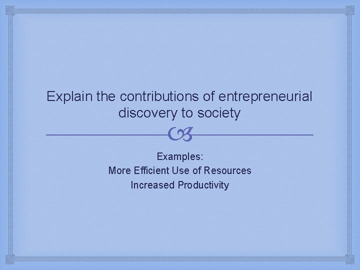 Explain the contributions of entrepreneurial discovery to society Examples: More Efficient Use of Resources