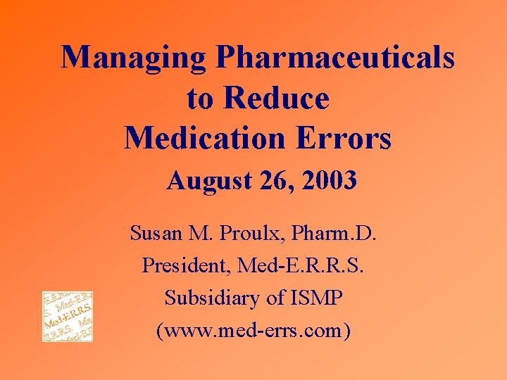 Managing Pharmaceuticals to Reduce Medication Errors August 26, 2003 Susan M. Proulx, Pharm. D.