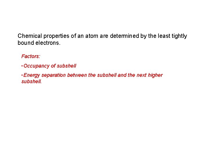 Chemical properties of an atom are determined by the least tightly bound electrons. Factors: