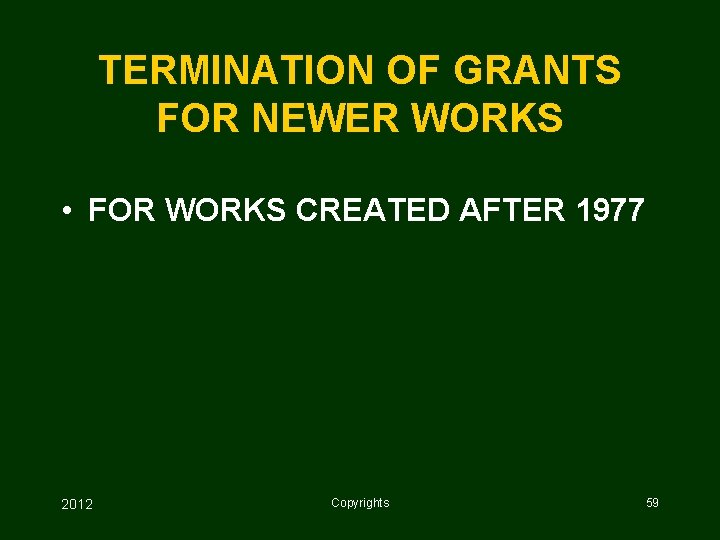 TERMINATION OF GRANTS FOR NEWER WORKS • FOR WORKS CREATED AFTER 1977 2012 Copyrights