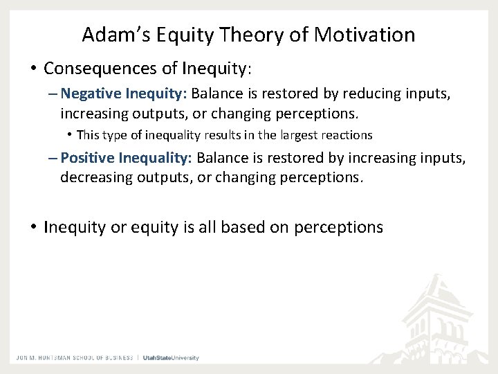 Adam’s Equity Theory of Motivation • Consequences of Inequity: – Negative Inequity: Balance is