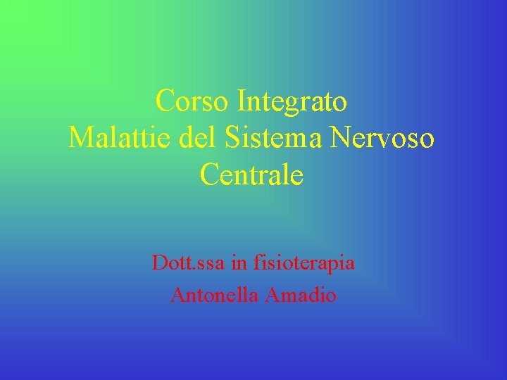 Corso Integrato Malattie del Sistema Nervoso Centrale Dott. ssa in fisioterapia Antonella Amadio 