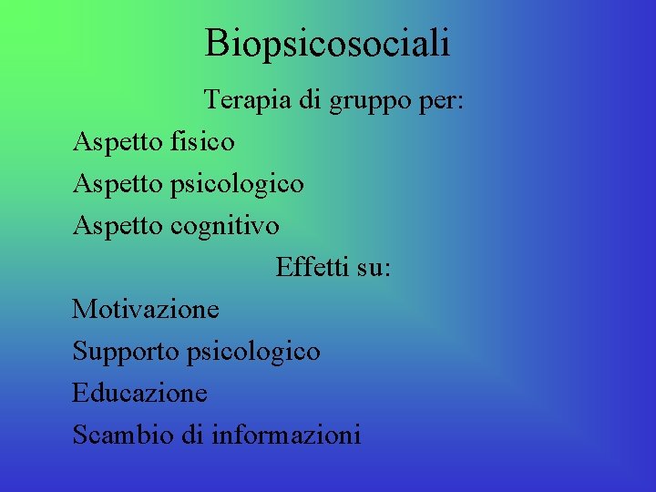 Biopsicosociali Terapia di gruppo per: Aspetto fisico Aspetto psicologico Aspetto cognitivo Effetti su: Motivazione